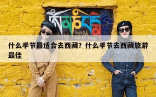 什么季节最适合去西藏？什么季节去西藏旅游最佳