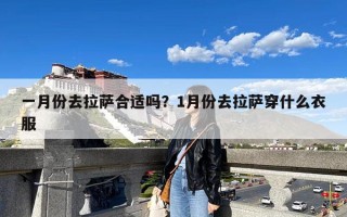 一月份去拉萨合适吗？1月份去拉萨穿什么衣服