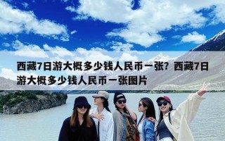 西藏7日游大概多少钱人民币一张？西藏7日游大概多少钱人民币一张图片