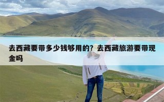 去西藏要带多少钱够用的？去西藏旅游要带现金吗