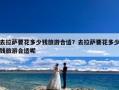 去拉萨要花多少钱旅游合适？去拉萨要花多少钱旅游合适呢