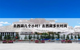 去西藏几个小时？去西藏多长时间