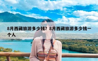 8月西藏旅游多少钱？8月西藏旅游多少钱一个人