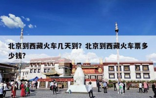 北京到西藏火车几天到？北京到西藏火车票多少钱?
