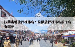拉萨当地旅行社排名？拉萨旅行社排名前十名有哪些