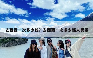 去西藏一次多少钱？去西藏一次多少钱人民币