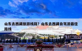 山东去西藏旅游线路？山东去西藏自驾游最佳路线
