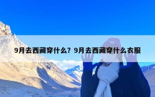 9月去西藏穿什么？9月去西藏穿什么衣服