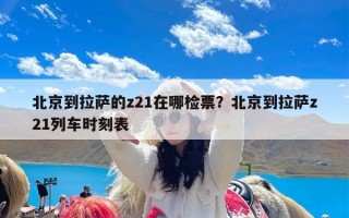 北京到拉萨的z21在哪检票？北京到拉萨z21列车时刻表