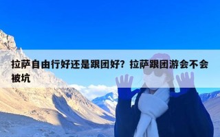 拉萨自由行好还是跟团好？拉萨跟团游会不会被坑