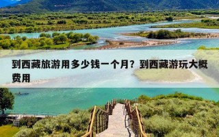 到西藏旅游用多少钱一个月？到西藏游玩大概费用