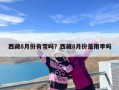 西藏8月份有雪吗？西藏8月份是雨季吗
