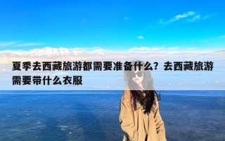 夏季去西藏旅游都需要准备什么？去西藏旅游需要带什么衣服