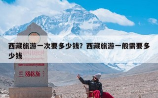 西藏旅游一次要多少钱？西藏旅游一般需要多少钱