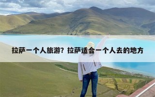 拉萨一个人旅游？拉萨适合一个人去的地方