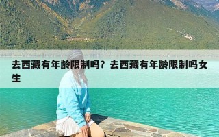 去西藏有年龄限制吗？去西藏有年龄限制吗女生