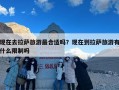 现在去拉萨旅游最合适吗？现在到拉萨旅游有什么限制吗