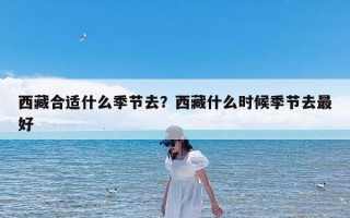 西藏合适什么季节去？西藏什么时候季节去最好