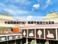 中国西藏旅行社？西藏中国旅行社官网