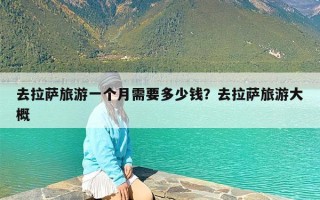 去拉萨旅游一个月需要多少钱？去拉萨旅游大概