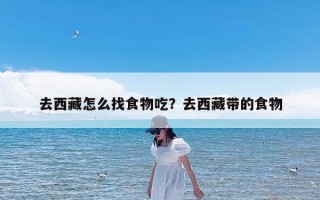 去西藏怎么找食物吃？去西藏带的食物