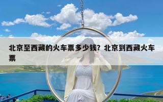 北京至西藏的火车票多少钱？北京到西藏火车票