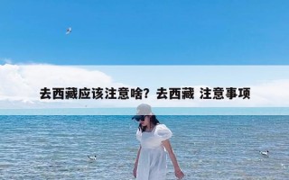 去西藏应该注意啥？去西藏 注意事项