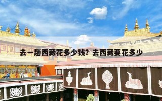 去一趟西藏花多少钱？去西藏要花多少