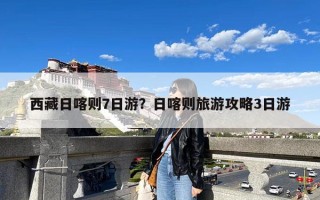 西藏日喀则7日游？日喀则旅游攻略3日游