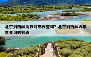 北京到西藏高铁时刻表查询？北京到西藏火车票查询时刻表