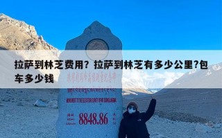 拉萨到林芝费用？拉萨到林芝有多少公里?包车多少钱