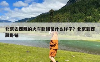 北京去西藏的火车卧铺是什么样子？北京到西藏卧铺