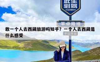 敢一个人去西藏旅游吗知乎？一个人去西藏是什么感受