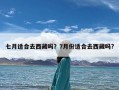 七月适合去西藏吗？7月份适合去西藏吗?