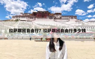 拉萨跟团自由行？拉萨跟团自由行多少钱