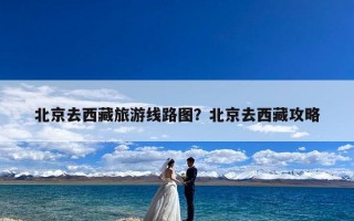 北京去西藏旅游线路图？北京去西藏攻略