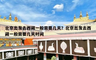 北京出发去西藏一般需要几天？北京出发去西藏一般需要几天时间