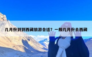 几月份到到西藏旅游合适？一般几月份去西藏