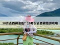 10月去西藏景色？10月份去西藏旅游攻略