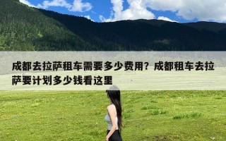 成都去拉萨租车需要多少费用？成都租车去拉萨要计划多少钱看这里