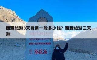 西藏旅游3天费用一般多少钱？西藏旅游三天游