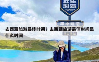 去西藏旅游最佳时间？去西藏旅游最佳时间是什么时间