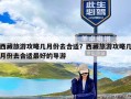 西藏旅游攻略几月份去合适？西藏旅游攻略几月份去合适最好的导游