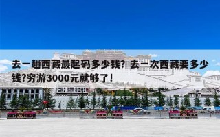 去一趟西藏最起码多少钱？去一次西藏要多少钱?穷游3000元就够了!