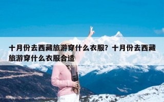 十月份去西藏旅游穿什么衣服？十月份去西藏旅游穿什么衣服合适