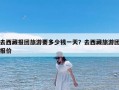 去西藏报团旅游要多少钱一天？去西藏旅游团报价
