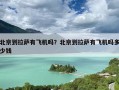 北京到拉萨有飞机吗？北京到拉萨有飞机吗多少钱