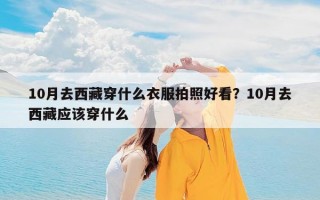 10月去西藏穿什么衣服拍照好看？10月去西藏应该穿什么