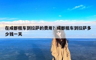 在成都租车到拉萨的费用？成都租车到拉萨多少钱一天