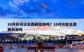 10月份可以去西藏旅游吗？10月份能去西藏旅游吗